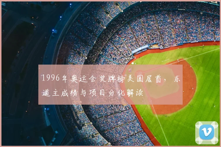 1996年奥运会奖牌榜美国居首，东道主成绩与项目分化解读
