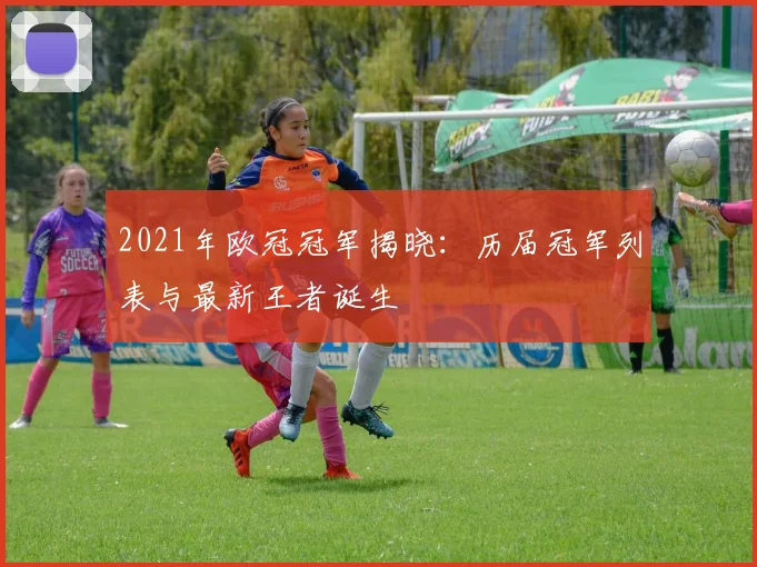 2021年欧冠冠军揭晓:历届冠军列表与最新王者诞生
