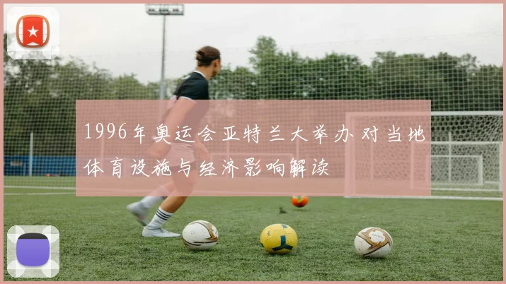 1996年奥运会亚特兰大举办 对当地体育设施与经济影响解读