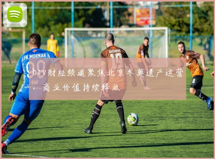 btv财经频道聚焦北京冬奥遗产运营，商业价值持续释放