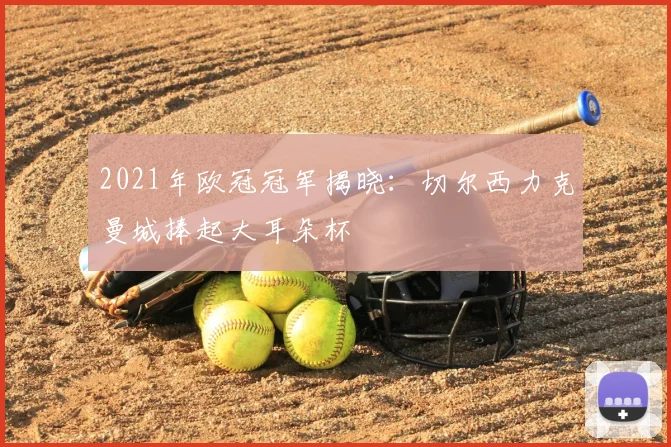 2021年欧冠冠军揭晓:切尔西力克曼城捧起大耳朵杯