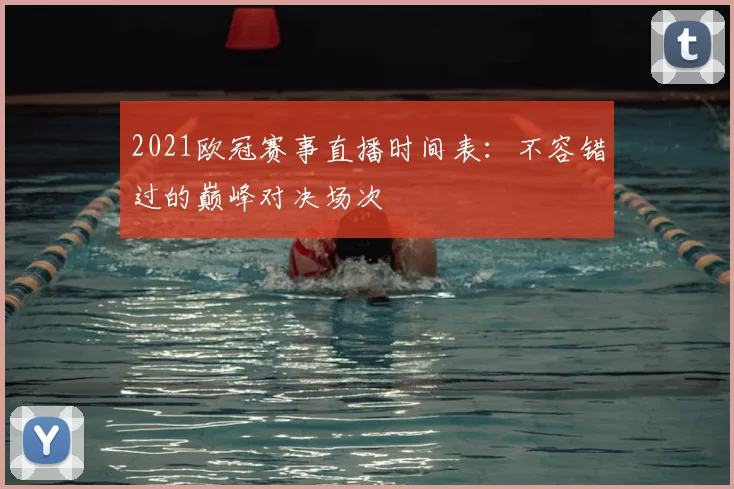 2021欧冠赛事直播时间表:不容错过的巅峰对决场次