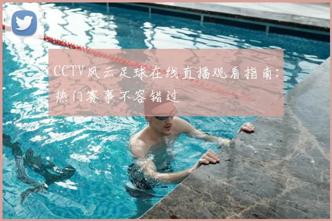 CCTV风云足球在线直播观看指南：热门赛事不容错过
