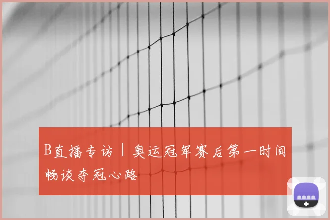 B直播专访|奥运冠军赛后第一时间畅谈夺冠心路